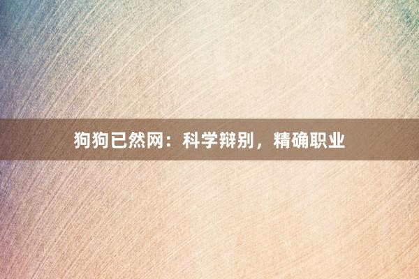 狗狗已然网：科学辩别，精确职业
